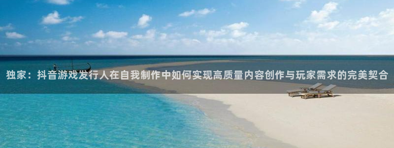 im电竞子寓意：独家：抖音游戏发行人在自我制作中如何实现高质量内容创作与玩家需求的完美契合
