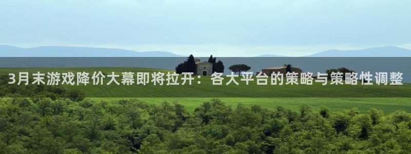 深圳im电竞电商：3月末游戏降价大幕即将拉开：各大平台的策略与策略性调整
