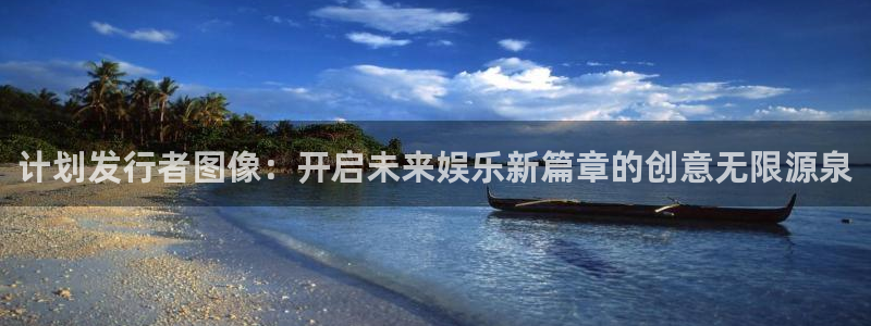 im电竞官网官网注册账号怎么注册：计划发行者图像：开启未来娱乐新篇章的创意无限源泉