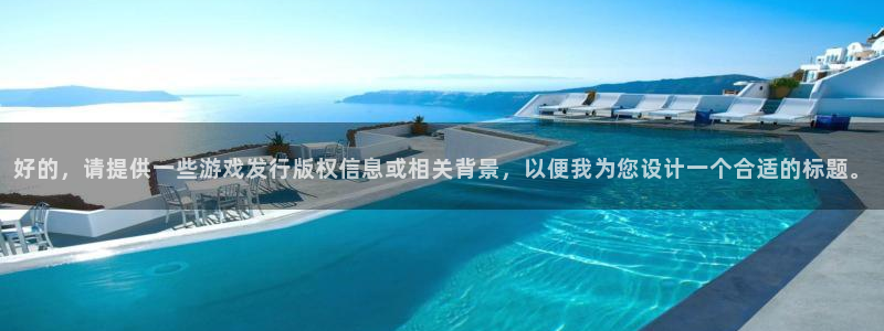 广东im电竞电子商务有限公司：好的，请提供一些游戏发行版权信息或相关背景，以便我为您设计一个合适的标题。